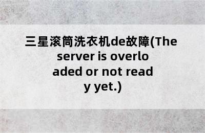 三星滚筒洗衣机de故障(The server is overloaded or not ready yet.)